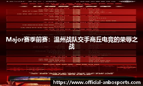 Major赛季前赛：温州战队交手商丘电竞的荣辱之战