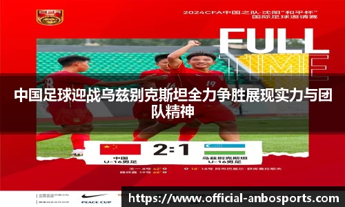 中国足球迎战乌兹别克斯坦全力争胜展现实力与团队精神