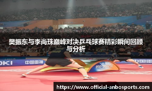 樊振东与李尚珠巅峰对决乒乓球赛精彩瞬间回顾与分析
